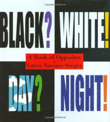 Black? White! Day? Night! - A Book of Opposites (Neal Porter Books) - Laura Vaccaro Seeger