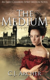 The Medium: An Emily Chambers Spirit Medium Novel - C.J. Archer