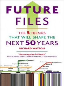 Future Files: A Brief History of the Next 50 Years: A Brief History of the Next 50 Years - Richard Watson