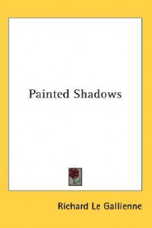 Painted Shadows - Richard Le Gallienne