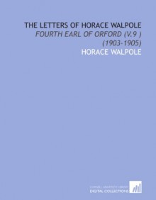 The Letters of Horace Walpole: Fourth Earl of Orford (V.9 ) (1903-1905) - Horace Walpole