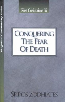 Conquering the Fear of Death: First Corinthians Chapter Fifteen Exegetical Commentary Series - Spiros Zodhiates