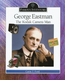 George Eastman: The Kodak Camera Man - Carin T. Ford