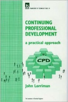 Continuing Professional Development: A Practical Approach: Managing Your Cpd As A Professional Engineer - John Lorriman