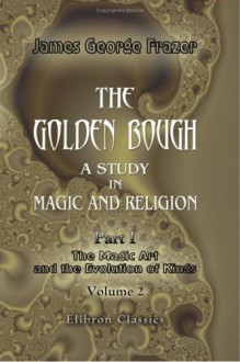 The Golden Bough. A Study In Magic And Religion: Part 1. The Magic Art And The Evolution Of Kings. Volume 2 - James George Frazer