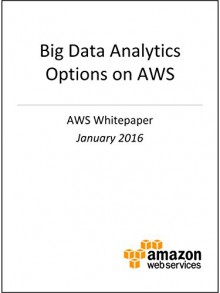 Big Data Analytics Options on AWS (AWS Whitepaper) - Amazon Web Services, AWS Whitepapers