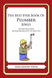 The Best Ever Book of Plumber Jokes: Lots and Lots of Jokes Specially Repurposed for You-Know-Who - Mark Geoffrey Young