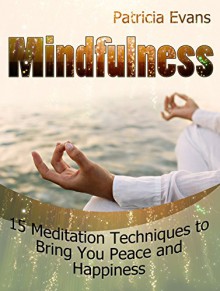 Mindfulness: 15 Meditation Techniques to Bring You Peace and Happiness (Mindfulness, Mindfulness Meditation, Mindfulness Exercises) - Patricia Evans