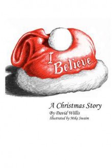 I Believe: A Christmas Story - David Willis, Mike Swaim