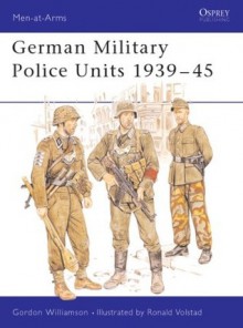 German Military Police Units 1939-45 - Gordon Williamson, Ronald B. Volstad