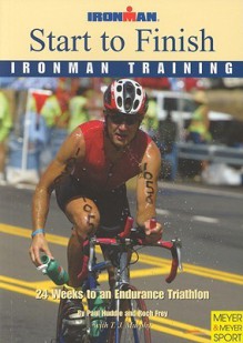 Start to Finish Ironman Training 24 Weeks to an Endurance Triathlon - Paul Huddle