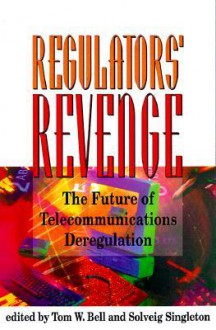 The Regulators' Revenge: The Future of Telecommunications Deregulation - Tom Bell