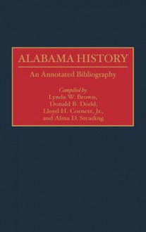 Alabama History: An Annotated Bibliography - Lloyd H. Cornett, Jr., Lynda W. Brown, Donald B. Dodd, Lloyd H. Cornett, Lloyd H. Cornett, Jr.