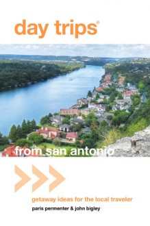 Day Trips&reg; from San Antonio, 4th: Getaway Ideas for the Local Traveler - Paris Permenter, John Bigley