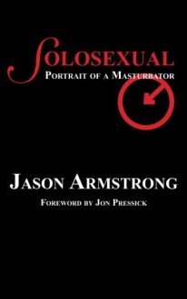 Solosexual: Portrait of a Masturbator - Jason Armstrong, Jon Pressick