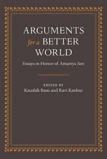 Arguments for a Better World: Essays in Honor of Amartya Sen: Volume I: Ethics, Welfare, and Measurement and Volume II: Development, Society, and Institutions - Kaushik Basu