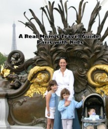 A Real Mom's Travel Guide: Paris with Kids 2014 - Christina Monk, Peter Monk