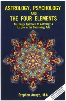 Astrology, Psychology & the Four Elements: An Energy Approach to Astrology & Its Use in the Counseling Arts - Stephen Arroyo