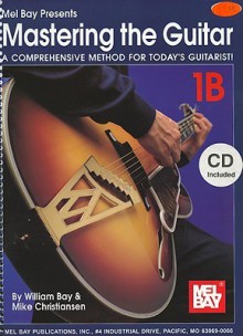 Mastering the Guitar, 1B: A Comprehensive Method for Today's Guitarist! [With 2 CDs] - William Bay, Mike Christiansen