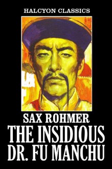 The Insidious Dr. Fu Manchu and Other Works by Sax Rohmer (Halcyon Classics) - Sax Rohmer