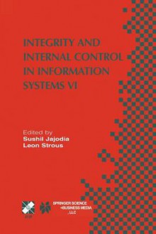 Integrity and Internal Control in Information Systems VI: Ifip Tc11 / Wg11.5 Sixth Working Conference on Integrity and Internal Control in Information Systems (Iicis) 13 14 November 2003, Lausanne, Switzerland - Sushil Jajodia, Leon Strous