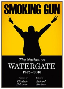 Smoking Gun, The Nation on Watergate, 1952-2010 - Norman Redlich, Carey McWilliams, Gene Marine, James MacGregor Burns, Frederick Gutheim, Robert Sherrill, Robert Hatch, Ramsey Clark; Wayne Morse; Ron Dorfman; Michael Reisman; Herbert S. Levine; Robbins Burling; Arlie Schardt; Mark Harris, Richard Kreitner, Eliza