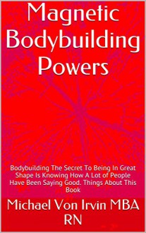 Magnetic Bodybuilding Powers: Body Building The Secret To Being In Great Shape Is Knowing How A Lot of People Have Been Saying Good. Things About This Book - Lucky Powers