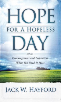 Hope for a Hopeless Day: Encouragement and Inspiration When You Need it Most - Jack W. Hayford