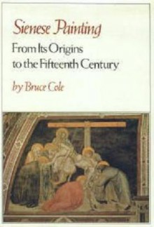 Sienese Painting, from Its Origins to the Fifteenth Century - Bruce Cole