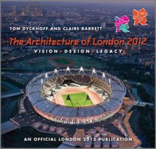 The Architecture of London 2012: Vision, Design and Legacy of the Olympic and Paralympic Games. by Tom Dyckhoff, Claire Barrett - Tom Dyckhoff