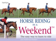 Horse Riding in a Weekend: The Easy Way to Learn to Ride - Jane Holderness-Roddam