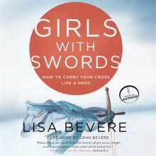 Girls with Swords: How to Carry Your Cross Like a Hero (Audio) - Lisa Bevere