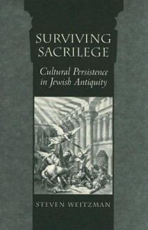 Surviving Sacrilege: Cultural Persistence in Jewish Antiquity - Steven Weitzman