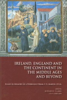 Ireland, England and the Continent in the Middle Ages and Beyond: Essays in Memory of a Turbulent Friar, F.X. Martin, O.S.A - Howard B. Clarke