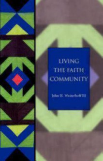 Living The Faith Community: The Church That Makes A Difference - John H. Westerhoff III