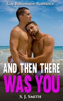 Gay Romance: And Then There Was You (LGBT MM New Adult First Time Straight to Gay Billionaire Romance) (ContemporaryTaboo Friends to Lovers Forbidden Romance Short Stories) - S. J. Smith