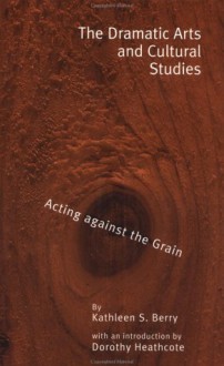 The Dramatic Arts and Cultural Studies: Educating Against the Grain - Kathleen Berry