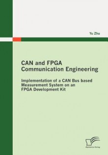 Can and FPGA Communication Engineering: Implementation of a Can Bus Based Measurement System on an FPGA Development Kit - Yu Zhu