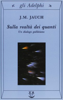 Sulla realtà dei quanti. Un dialogo galileiano - J. M. Jauch, G. Longo