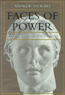 Faces of Power: Alexander's Image and Hellenistic Politics - Andrew Stewart