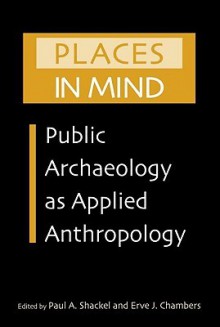 Places in Mind: Public Archaeology as Applied Anthropology - Paul Shackel, Erve Chambers