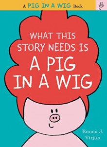 What This Story Needs Is a Pig in a Wig (A Pig in a Wig Book) by Virjan, Emma J. (2015) [Hardcover] - Emma J. Virjan