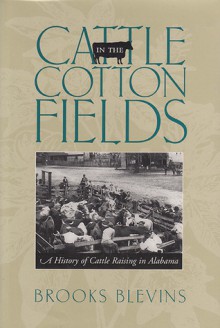 Cattle in the Cotton Fields: A History of Cattle Raising in Alabama - Brooks Blevins