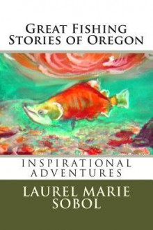 Great Fishing Stories of Oregon - Laurel Marie Sobol