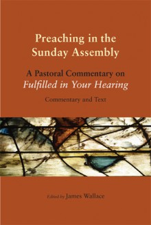 Preaching in the Sunday Assembly: A Pastoral Commentary on Fulfilled in Your Hearing: Commentary and Text - The Catholic Church, Catholic Association of Teachers of Homiletics Staff, Catholic Church, National Conference of Catholic Bishops Bishops' Committee on Priestly Life and Mi