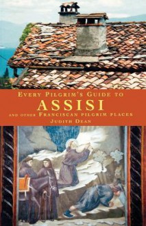 Every Pilgrim's Guide to Assisi and Other Franciscan Pilgrim Places - Judith Dean