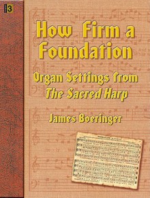 How Firm a Foundation: Organ Settings from "The Sacred Harp" - James Boeringer