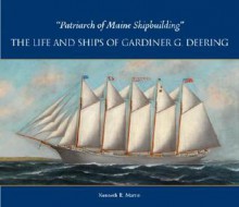 Patriarch of Maine Shipbuilding: The Life and Ships of Gardiner G. Deering - Kenneth R. Martin