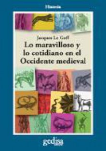 Lo maravilloso y lo cotidiano en el Occidente medieval - Jacques Le Goff