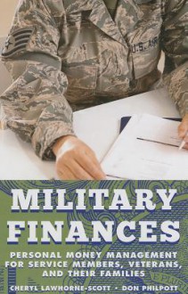 Military Finances: Personal Money Management for Service Members, Veterans, and Their Families - Cheryl Lawhorne-Scott, Don Philpott, Cheryl Scott